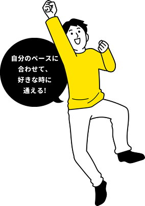 自分のペースに合わせて、好きな時に通える！